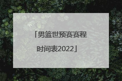 「男篮世预赛赛程时间表2022」中国男篮世预赛赛程时间表