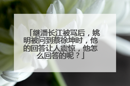 继潘长江被骂后，姚明被问到蔡徐坤时，他的回答让人震惊，他怎么回答的呢？