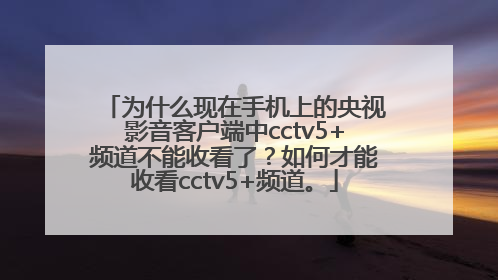 为什么现在手机上的央视影音客户端中cctv5+频道不能收看了？如何才能收看cctv5+频道。