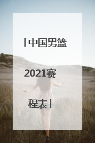 「中国男篮2021赛程表」中国男篮2021赛程表具体时间