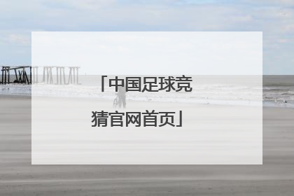 「中国足球竞猜官网首页」体彩足球竞彩官网