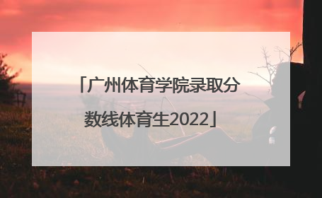 「广州体育学院录取分数线体育生2022」广州体育学院福建体育生录取分数线