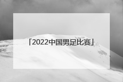 「2022中国男足比赛」2022中国男足比赛时间